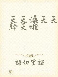 天天澡天天狠天干天啪