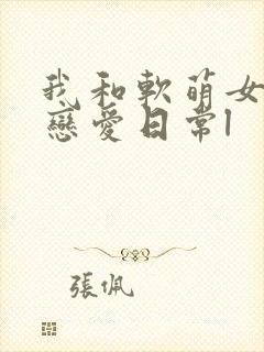 我和软萌女友的恋爱日常l