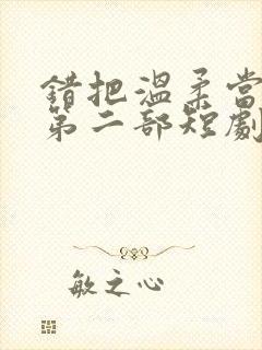 错把温柔当深情第二部短剧免费观看