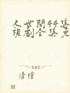 人世间44集电视剧全集免费观看