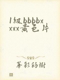 1级bbbbxxxx黄色片