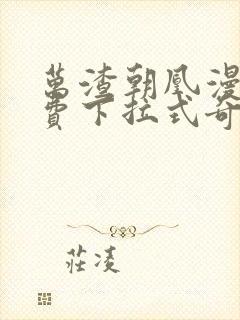 万渣朝凰漫画免费下拉式奇妙漫画