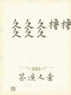 久久久橹橹橹久久久久