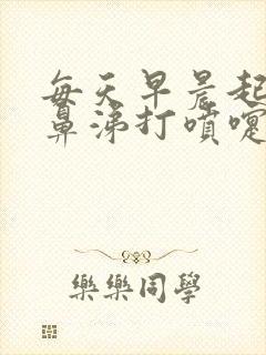 每天早晨起床流鼻涕打喷嚏鼻子发痒