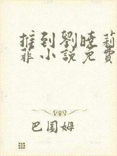 推到刘晓莉刘亦菲小说免费阅读最新