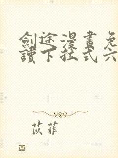 剑途漫画免费阅读下拉式六漫画