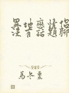 异地恋情侣之间没有话题聊怎么办