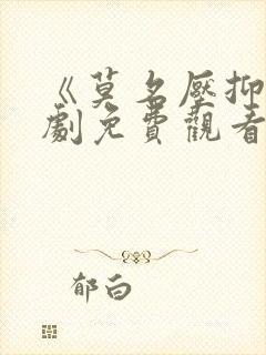 《莫名压抑》短剧免费观看女主角叫