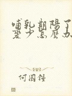 哺乳期阳了奶水变少怎么办