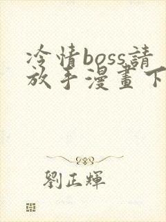 冷情boss请放手漫画下拉式
