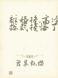 离婚后,高冷女总裁后悔了霍绍安