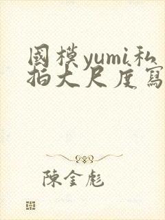 国模yumi私拍大尺度写真