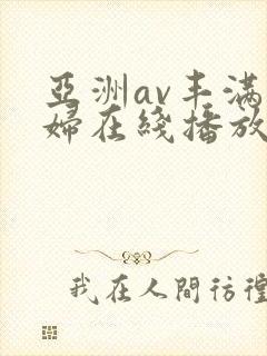 亚洲av丰满熟妇在线播放