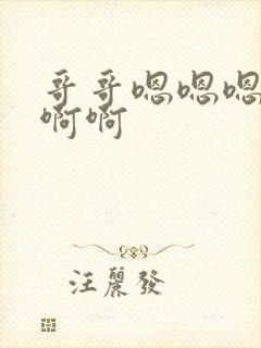 哥哥嗯嗯嗯啊啊啊啊