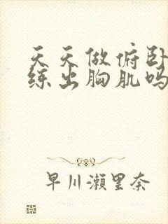 天天做俯卧撑能练出胸肌吗封面