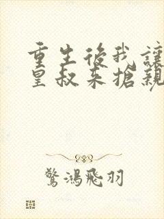 重生后我让前夫皇叔来抢亲免费阅读封面