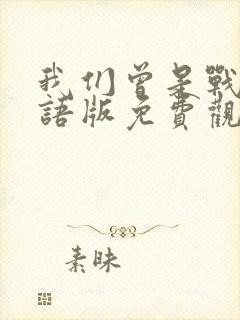 我们曾是战士国语版免费观看