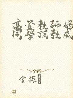 高贵教师妈妈被同学调教成狗封面