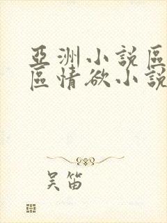 亚洲小说区图片区情欲小说
