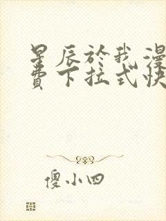 星辰于我漫画免费下拉式快看漫画