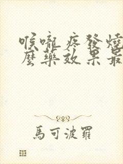 喉咙疼发烧吃什么药效果最好