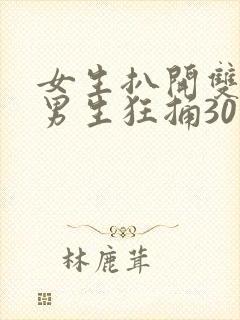 女生扒开双腿让男生狂捅30分钟