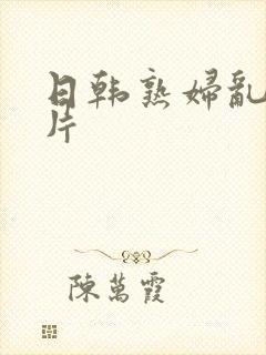 日韩熟妇乱爱毛片