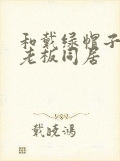 和戴绿帽子的女老板同居