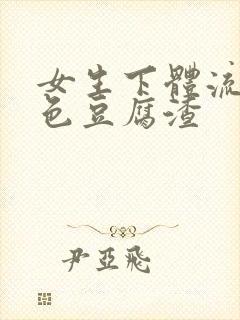 女生下体流出白色豆腐渣