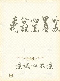 老公心里外遇了我该怎么办