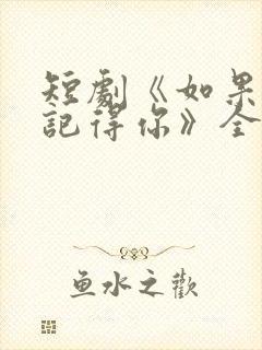 短剧《如果眼泪记得你》全集