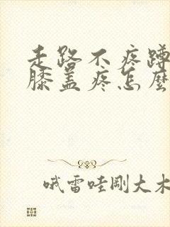 走路不疼蹲下去膝盖疼怎么办