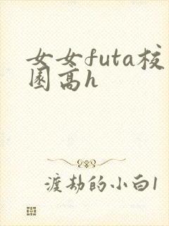 女女futa校园高h