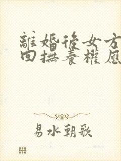 离婚后女方想要回抚养权应怎么办