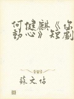 何健麒《你对我动心》短剧封面