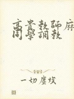 高贵教师麻麻被同学调教