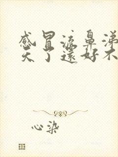 感冒流鼻涕十几天了还好不了怎么回事