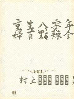 重生八零年代媳妇有点辣全文免费