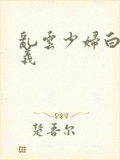 乱云少妇白洁高义