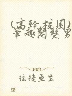 (高干,校园)笔趣阁双男主