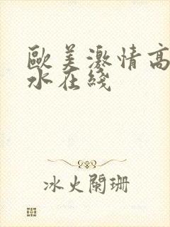 欧美激情高潮喷水在线