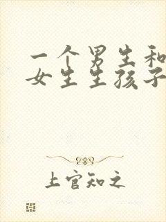 一个男生和一个女生生孩子