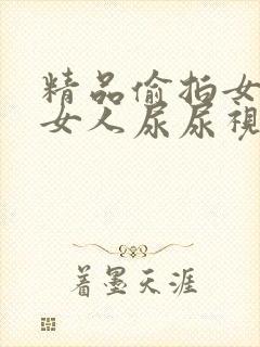 精品偷拍女厕所女人尿尿视频