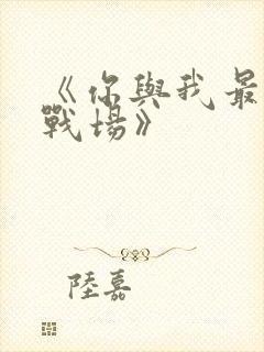 《你与我最后的战场》
