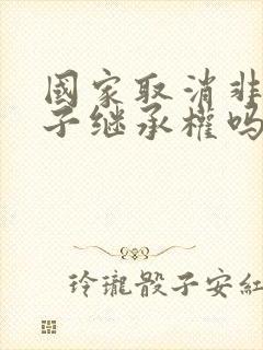 国家取消非婚生子继承权吗