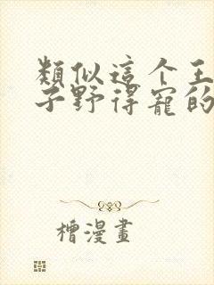 类似这个王妃路子野得宠的小说