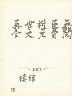 再世权臣无删减全文免费阅读