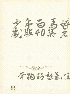 少年白马醉春风剧版40集免费观看封面