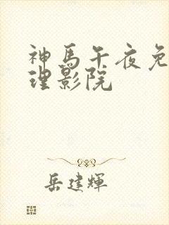 神马午夜免费伦理影院