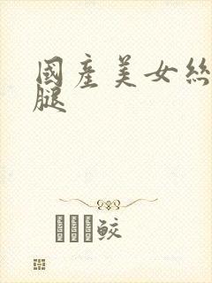 国产美女丝袜美腿封面